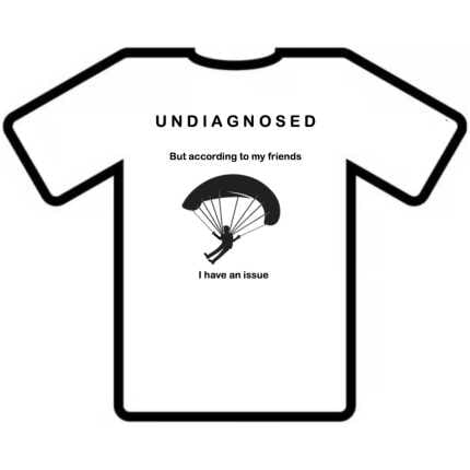 T-shirt: Undiagnosed but according to my friends I have an issue. paragliding